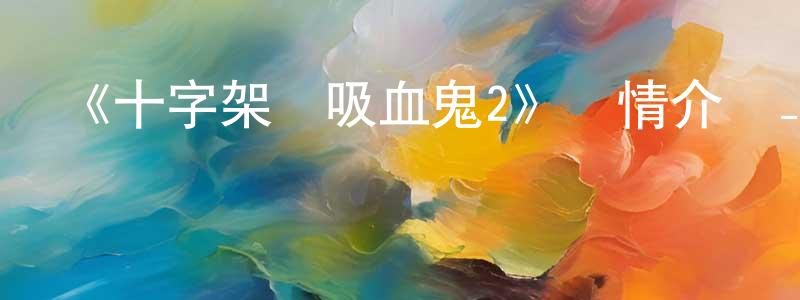 《十字架與吸血鬼2》詳情介紹_十字架與吸血鬼2完結在線觀看_十字架與吸血鬼2迅雷下載_動漫劇場 陳明兵的blog